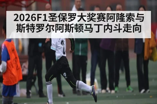 2026F1圣保罗大奖赛阿隆索与斯特罗尔阿斯顿马丁内斗走向(kaiyun.com)